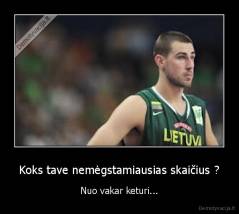 Koks tave nemėgstamiausias skaičius ? - Nuo vakar keturi...