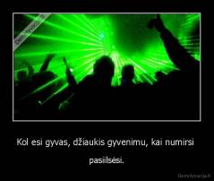 Kol esi gyvas, džiaukis gyvenimu, kai numirsi  - pasiilsėsi.