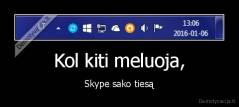 Kol kiti meluoja, - Skype sako tiesą