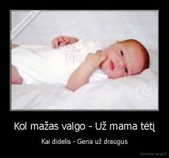 Kol mažas valgo - Už mama tėtį - Kai didelis - Geria už draugus