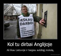 Kol tu dirbai Anglijoje  - Aš likau Lietuvoje ir baigiau aukštąjį mokslą.