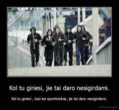 Kol tu giriesi, jie tai daro nesigirdami. - Kol tu giriesi , kad esi sportininkas, jie tai daro nesigirdami.