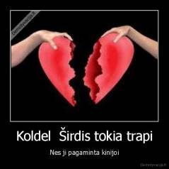Koldel  Širdis tokia trapi - Nes ji pagaminta kinijoi