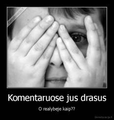 Komentaruose jus drasus - O realybeje kaip??
