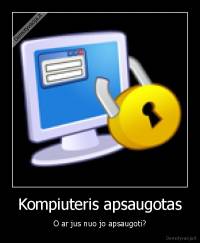 Kompiuteris apsaugotas - O ar jus nuo jo apsaugoti?