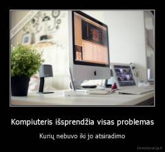 Kompiuteris išsprendžia visas problemas - Kurių nebuvo iki jo atsiradimo
