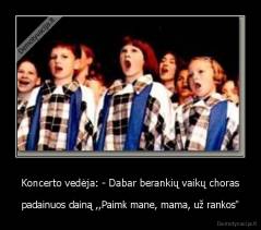 Koncerto vedėja: - Dabar berankių vaikų choras - padainuos dainą ,,Paimk mane, mama, už rankos"
