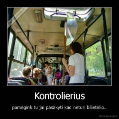 Kontrolierius - pamėgink tu jai pasakyti kad neturi bilietėlio..