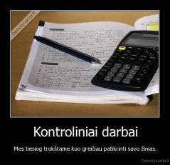 Kontroliniai darbai - Mes tiesiog trokštame kuo greičiau patikrinti savo žinias.