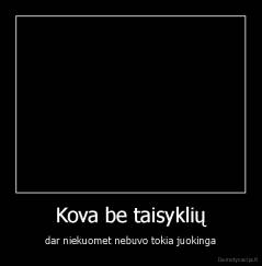 Kova be taisyklių - dar niekuomet nebuvo tokia juokinga