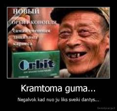 Kramtoma guma... - Negalvok kad nuo ju liks sveiki dantys...