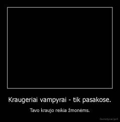 Kraugeriai vampyrai - tik pasakose. - Tavo kraujo reikia žmonėms.
