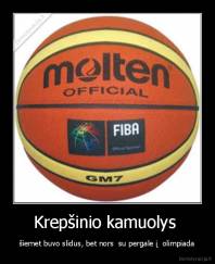 Krepšinio kamuolys  - šiemet buvo slidus, bet nors  su pergale į  olimpiada