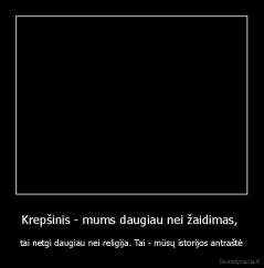 Krepšinis - mums daugiau nei žaidimas,  - tai netgi daugiau nei religija. Tai - mūsų istorijos antraštė