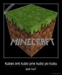Kubas ant kubo prie kubo po kubu - spek kas?