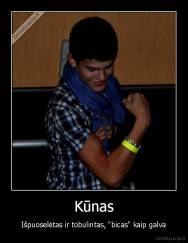 Kūnas - Išpuoselėtas ir tobulintas, "bicas" kaip galva
