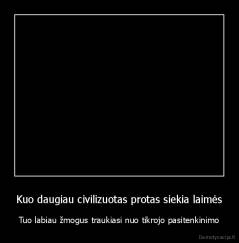Kuo daugiau civilizuotas protas siekia laimės - Tuo labiau žmogus traukiasi nuo tikrojo pasitenkinimo