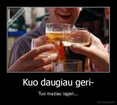 Kuo daugiau geri- - Tuo maziau isgeri...