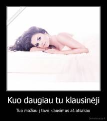 Kuo daugiau tu klausinėji - Tuo mažiau į tavo klausimus aš atsakau
