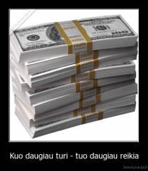 Kuo daugiau turi - tuo daugiau reikia - 