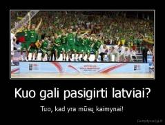 Kuo gali pasigirti latviai? - Tuo, kad yra mūsų kaimynai!