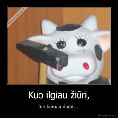 Kuo ilgiau žiūri, - Tuo baisiau darosi...
