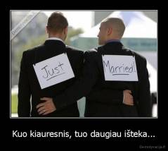 Kuo kiauresnis, tuo daugiau išteka... - 