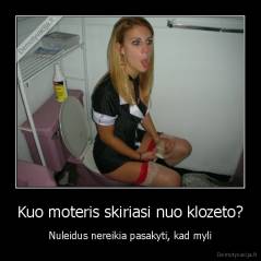 Kuo moteris skiriasi nuo klozeto? - Nuleidus nereikia pasakyti, kad myli