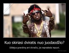 Kuo skiriasi dviratis nuo juodaodžio? - Uždėjus grandinę ant dviračio, jis nepradeda repuot.