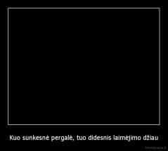 Kuo sunkesnė pergalė, tuo didesnis laimėjimo džiau - 