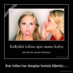 Kuo toliau tuo daugiau turesiu klijentu.... - 