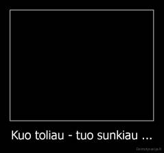 Kuo toliau - tuo sunkiau ... - 