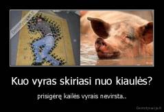 Kuo vyras skiriasi nuo kiaulės? - prisigėrę kailės vyrais nevirsta..