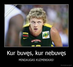 Kur buvęs, kur nebuvęs - MINDAUGAS KUZMINSKAS!