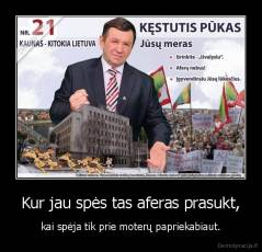 Kur jau spės tas aferas prasukt, - kai spėja tik prie moterų papriekabiaut.