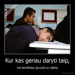 Kur kas geriau daryti taip, - nei beviltiskai gincytis su debilu