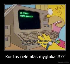 Kur tas nelemtas mygtukas!!?? - 