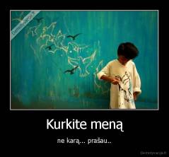 Kurkite meną - ne karą... prašau..