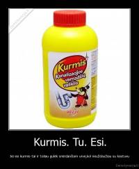 Kurmis. Tu. Esi. - Jei esi kurmis-tai ir toliau gulėk smirdančiam urve,kol neuždaužiau su kastuvu
