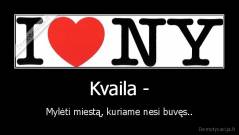 Kvaila - - Mylėti miestą, kuriame nesi buvęs..
