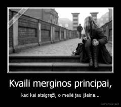 Kvaili merginos principai, - kad kai atsigręži, o meilė jau įšeina...