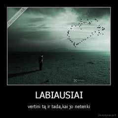 LABIAUSIAI - vertini tą ir tada,kai jo netenki