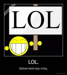 LOL. - Dažnas žodis tarp mūsų.