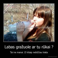 Labas gražuole ar tu rūkai ? - Tai ne manai :D kitaip nebūčiau kieta