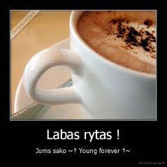 Labas rytas ! - Jums sako ~† Young forever †~