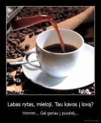 Labas rytas, mieloji. Tau kavos į lovą? - Hmmm... Gal geriau į puodelį...