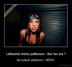 Labiausiai erzina paklausus : Kas tau yra ? - Kai sulauki atsakymo : NIEKO.