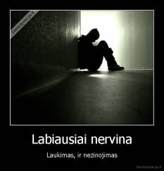 Labiausiai nervina - Laukimas, ir nezinojimas