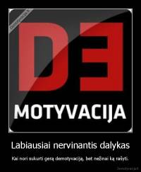 Labiausiai nervinantis dalykas - Kai nori sukurti gerą demotyvaciją, bet nežinai ką rašyti.