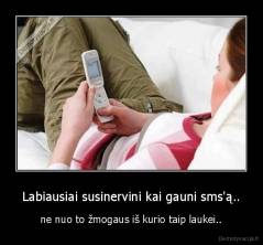 Labiausiai susinervini kai gauni sms'ą.. - ne nuo to žmogaus iš kurio taip laukei..